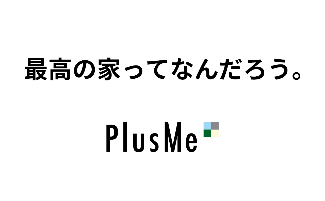 最高の家ってなんだろう。PlusMe